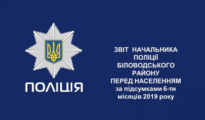 Звіт начальника поліції Біловодського району перед населенням за підсумками 6-ти місяців 2019 року